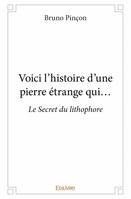 Voici l'histoire d'une pierre étrange qui..., Le Secret du lithophore