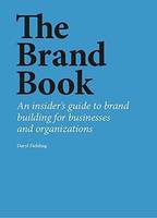 The Brand Book An insider s guide to brand building for businesses and organizations /anglais