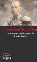 Alfred von Schlieffen, L homme qui devait gagner la Grande Guerre