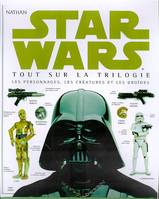 STAR WARS TOUT SUR LA TRILOGIE  LES PERSONNAGES  LES CREATURES ET LES DROIDES, tout sur la trilogie