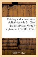 Catalogue des livres de la bibliothéque de M. Noël Jacques Pissot, Vente, 9 septembre 1772 et jours suivans, salles des Grands Augustins