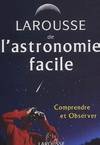 Larousse de l'astronomie facile : Comprendre et observer