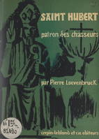 Saint Hubert, patron des chasseurs, Sa vie, sa légende, son culte