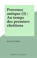 Provence antique., 3, Aux temps des premiers chrétiens, Provence antique - tome 3