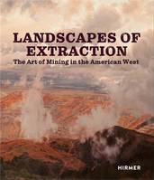 Landscapes of Extraction The Art of Mining in the American West /anglais