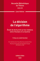 La décision de l'algorithme. Volume 235 - Étude de droit privé sur les relations entre l'humain et la machine