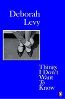Deborah Levy Things I Don't Want to Know (Paperback) /anglais