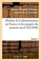 Histoire de l'administration en France et des progrès du pouvoir royal Volume 1, ouvrage couronné par l'Académie des sciences morales et politiques, dans sa séance du 5 juin 1847