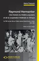 Raymond Hermantier. Une histoire du théâtre populaire et de la coopération théâtrale en Afrique, Du TNP de Jean Vilar au Théâtre national Daniel-Sorano à Dakar - 1940-1984