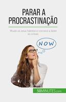 Parar a procrastinação, Mude os seus hábitos e comece a fazer as coisas