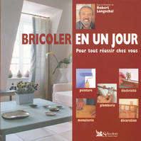 Bricoler en un jour : Pour tout réussir chez vous, pour tout réussir chez vous