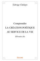 Comprendre la création poétique au service de la vie, 150 mots-clés