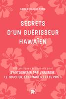 Secrets d'un guérisseur Hawaïen, 100 pratiques et conseils pour s'autoguérir par l'énergie, le toucher, les images et les mots