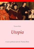 Utopia, A socio-political satire by Thomas More (unabridged text)