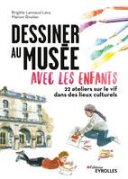 Dessiner au musée avec les enfants, 22 ateliers sur le vif dans les lieux culturels