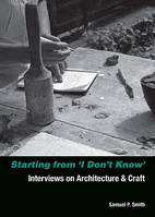 Starting from I Don't Know: Interviews on Architecture and Craft /anglais