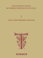 Manuscrits datés des bibliothèques de France., 2, Laon, Saint-Quentin, Soissons, Manuscrits datés des bibliothéques de France 2 Laon, Saint-Quentin, Soissons