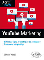Youtube Marketing. Vidéos en ligne et stratégies de contenus : le nouveau storytelling