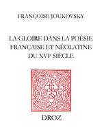 La Gloire dans la poésie française et néolatine du XVIe siècle, Des rhétoriqueurs à Agrippa d’Aubigné