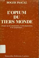 L'Opium du Tiers monde - essai sur la colonisation, la décolonisation et la coopération, essai sur la colonisation, la décolonisation et la coopération