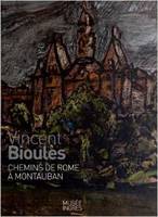 Vincent Bioulès / chemins de Rome à Montauban : exposition, Montauban, Musée Ingres, du 14 juillet a, [exposition, Montauban], Musée Ingres, [14 juillet-4 novembre 2013]