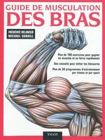 Guide de musculation des bras, plus de 100 exercices pour gagner en muscles et en force rapidement, des conseils pour éviter les blessures, plus de 30 programmes d'entraînement par niveau et par sport