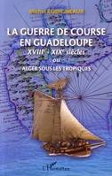 La guerre de course en Guadeloupe, XVIIIe-XIXe siècles
