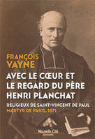 Avec le coeur et le regard du père Henri Planchat, Religieux de Saint-Vincent de Paul, martyr de Paris 1871