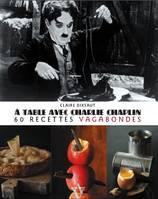 A table avec Charlie Chaplin / 60 recettes vagabondes, 60 recettes vagabondes