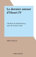 Le dernier amour d'Henri IV, Charlotte de Montmorency, mère du Grand Condé