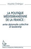 La politique mediterraneenne de la France : entre diplomatie collective et leadership, entre diplomatie collective et leadership