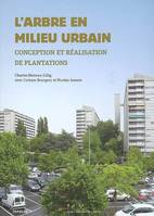 L'Arbre en milieu urbain. Plantations, conception et mise en oeuvre, conception et réalisation de plantations