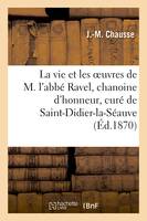 La vie et les oeuvres de M. l'abbé Ravel, chanoine d'honneur, curé de Saint-Didier-la-Séauve
