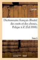 Dictionnaire français illustré des mots et des choses. T. 3, Polype à Z, , ou Dictionnaire encyclopédique des écoles, des métiers et de la vie pratique...