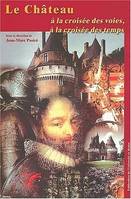 Le château, à la croisée des voies, à la croisée des temps, Colloque tenu au château de Rambures, 16-18 juin 2000