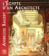 L'Egypte d'un architecte. Ambroise Baudry 1838 - 1906, Ambroise Baudry, 1838-1906 ...