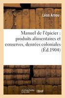 Manuel de l'épicier : produits alimentaires et conserves, denrées coloniales, boissons, et spiritueux etc.