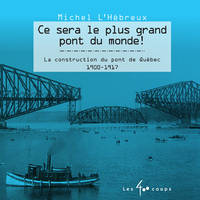 Ce sera le plus grand pont du monde !, La construction du pont de québec, 1900-1917