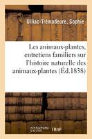 Les animaux-plantes, entretiens familiers sur l'histoire naturelle des animaux-plantes