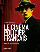 Le cinéma policier français - 100 films, 100 réalisateurs, 100 films, 100 réalisateurs