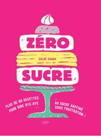 Zéro sucre, plus de 60 recettes pour dire bye bye au sucre raffiné sans frustration !