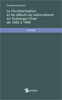 La Christianisation et les débuts du nationalisme en Oubangui-Chari de 1920 à 1960