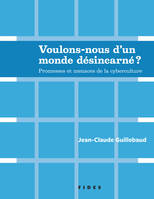 Voulons-nous d'un monde désincarné ? / promesses et menaces de la cyberculture, Promesses et menaces de la cyberculture