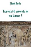 Trouvera-t-il encore la foi sur la terre ?