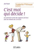 C'est moi qui décide ! ou Comment sortir des rapports de force avec les enfants de 2 à 10 ans