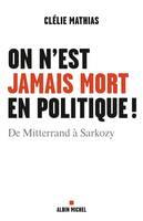 On n'est jamais mort en politique !, De Mitterrand à Sarkozy