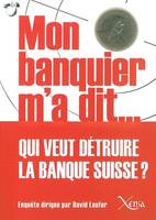 Mon Banquier M'A Dit, Qui Veut Detruire la Banque Suisse ?