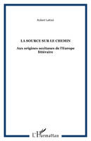 LA SOURCE SUR LE CHEMIN, Aux origines occitanes de l'Europe littéraire