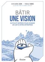 Bâtir une vision - Outils et repères pour donner un cap à votre entreprise, Outils et repères pour donner un cap à votre entreprise