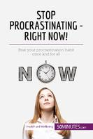 Stop Procrastinating - Right Now!, Beat your procrastination habit once and for all